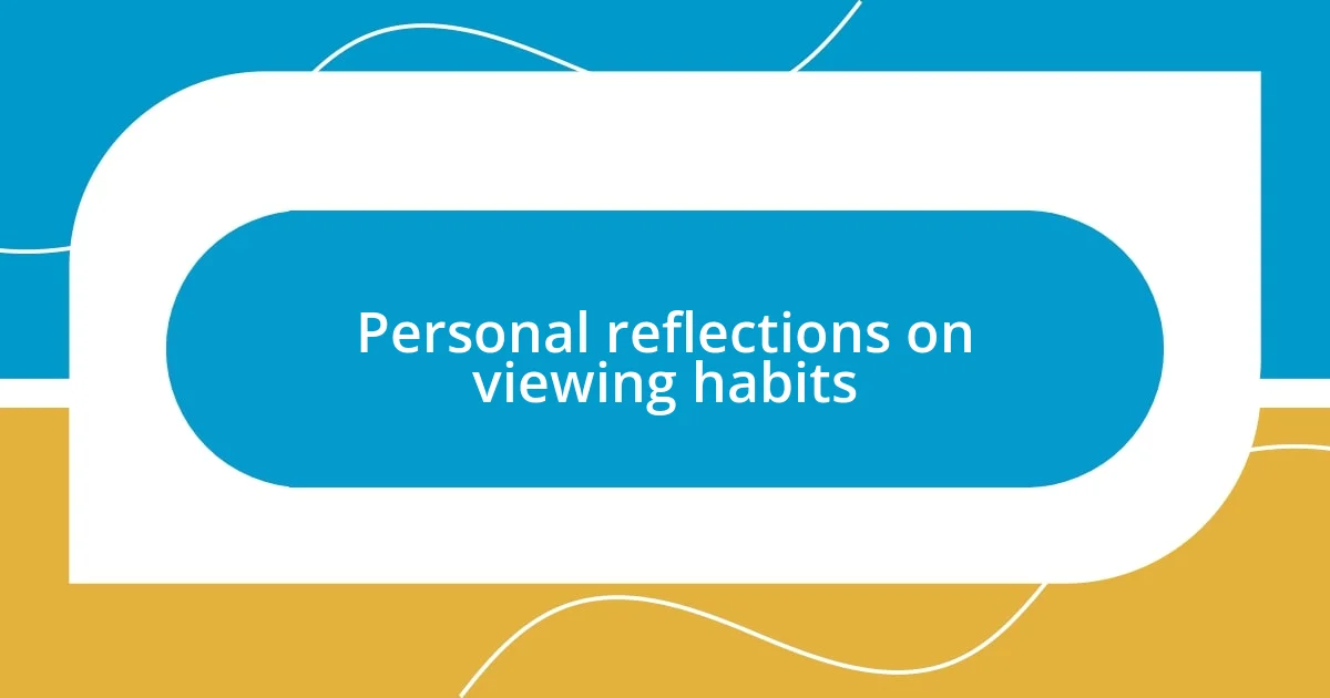 Personal reflections on viewing habits